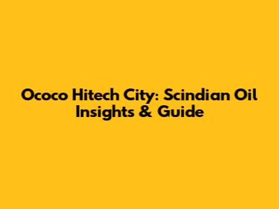 Ococo Hitech City: Scindian Oil Insights & Guide