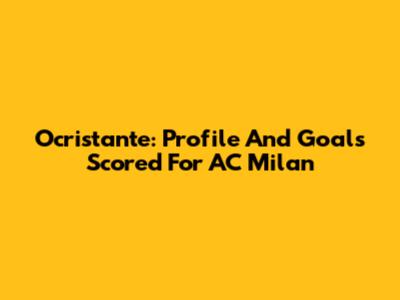 Ocristante: Profile And Goals Scored For AC Milan