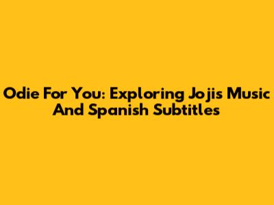 Odie For You: Exploring Joji's Music And Spanish Subtitles