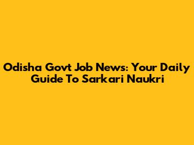 Odisha Govt Job News: Your Daily Guide To Sarkari Naukri