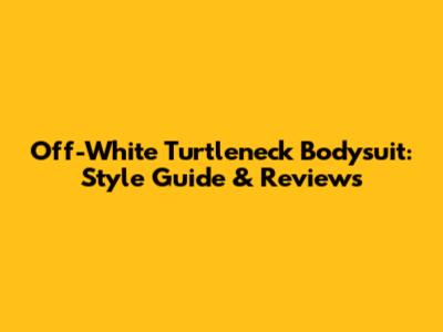 Off-White Turtleneck Bodysuit: Style Guide & Reviews