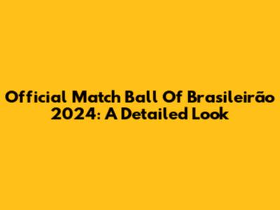 Official Match Ball Of Brasileirão 2024: A Detailed Look