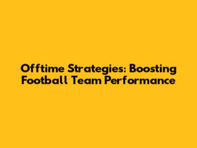 Offtime Strategies: Boosting Football Team Performance