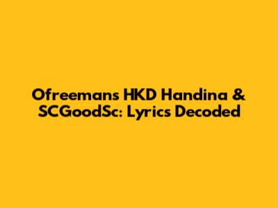 Ofreeman's HKD Handina & SCGoodSc: Lyrics Decoded