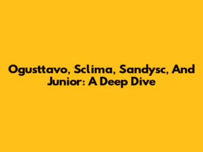 Ogusttavo, Sclima, Sandysc, And Junior: A Deep Dive