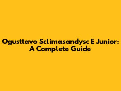 Ogusttavo Sclimasandysc E Junior: A Complete Guide