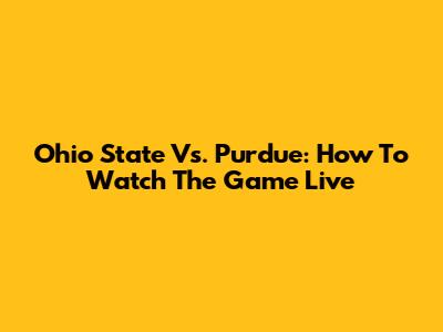 Ohio State Vs. Purdue: How To Watch The Game Live