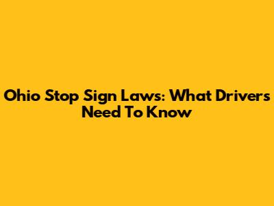 Ohio Stop Sign Laws: What Drivers Need To Know