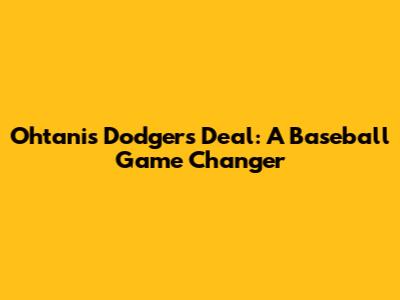 Ohtani's Dodgers Deal: A Baseball Game Changer