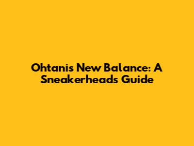 Ohtani's New Balance: A Sneakerhead's Guide
