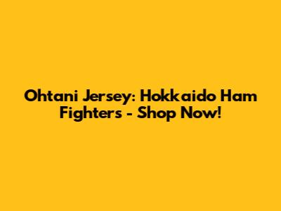 Ohtani Jersey: Hokkaido Ham Fighters - Shop Now!