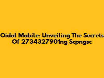 Oidol Mobile: Unveiling The Secrets Of 2734327901ng Scpngsc