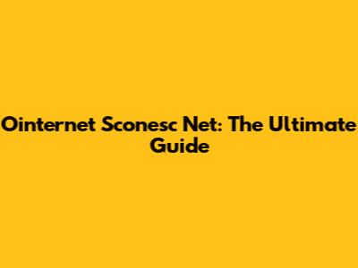 Ointernet Sconesc Net: The Ultimate Guide