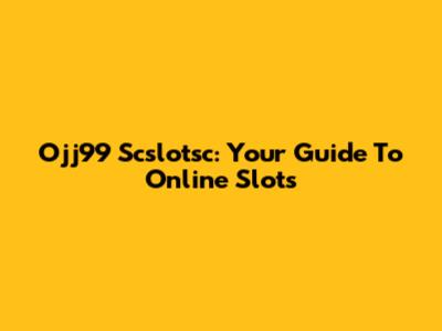 Ojj99 Scslotsc: Your Guide To Online Slots