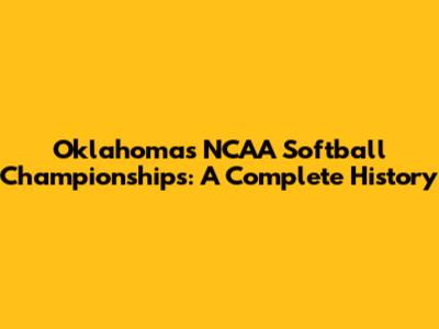 Oklahoma's NCAA Softball Championships: A Complete History