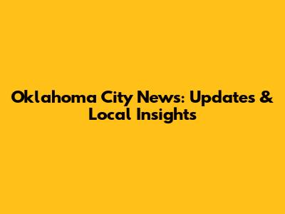 Oklahoma City News: Updates & Local Insights
