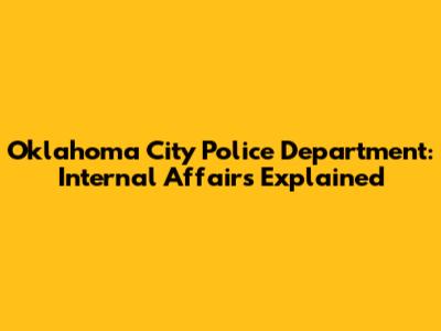 Oklahoma City Police Department: Internal Affairs Explained
