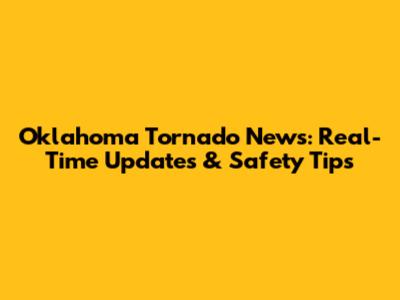 Oklahoma Tornado News: Real-Time Updates & Safety Tips