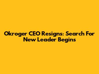 Okroger CEO Resigns: Search For New Leader Begins