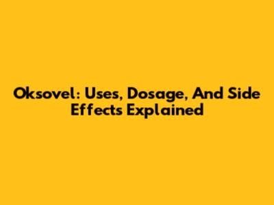 Oksovel: Uses, Dosage, And Side Effects Explained