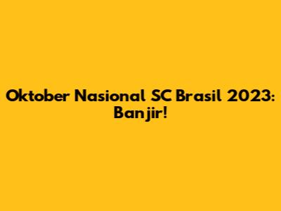Oktober Nasional SC Brasil 2023: Banjir!