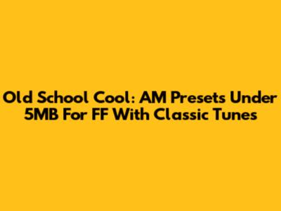 Old School Cool: AM Presets Under 5MB For FF With Classic Tunes