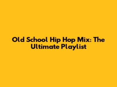 Old School Hip Hop Mix: The Ultimate Playlist