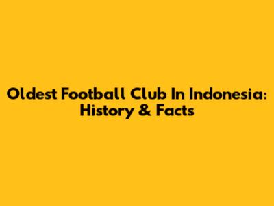 Oldest Football Club In Indonesia: History & Facts