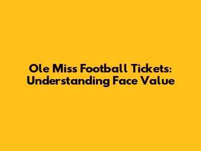 Ole Miss Football Tickets: Understanding Face Value