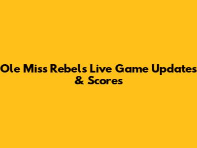 Ole Miss Rebels Live Game Updates & Scores