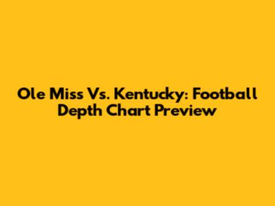 Ole Miss Vs. Kentucky: Football Depth Chart Preview