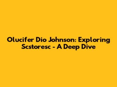 Olucifer Dio Johnson: Exploring Scstoresc - A Deep Dive