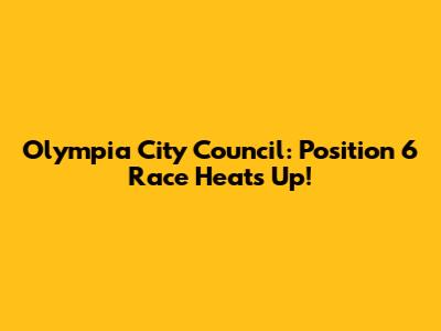 Olympia City Council: Position 6 Race Heats Up!
