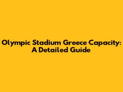 Olympic Stadium Greece Capacity: A Detailed Guide
