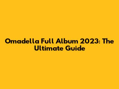 Omadella Full Album 2023: The Ultimate Guide