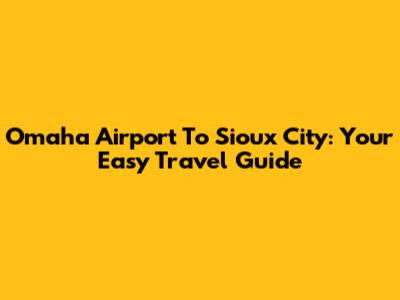 Omaha Airport To Sioux City: Your Easy Travel Guide