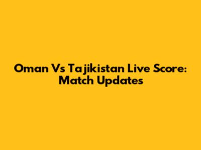 Oman Vs Tajikistan Live Score: Match Updates