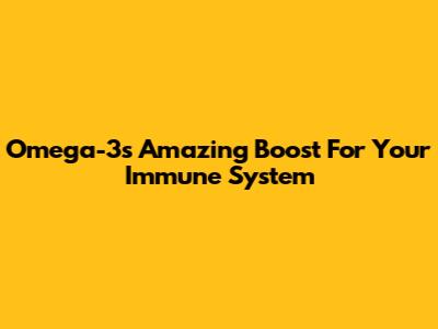 Omega-3's Amazing Boost For Your Immune System
