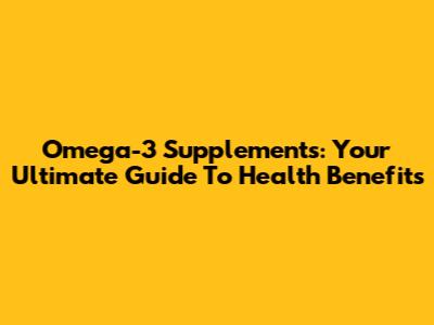 Omega-3 Supplements: Your Ultimate Guide To Health Benefits