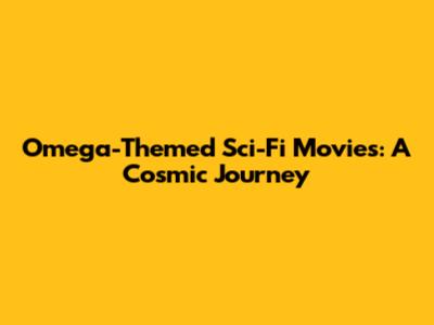 Omega-Themed Sci-Fi Movies: A Cosmic Journey