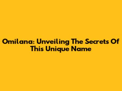 Omilana: Unveiling The Secrets Of This Unique Name