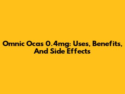 Omnic Ocas 0.4mg: Uses, Benefits, And Side Effects