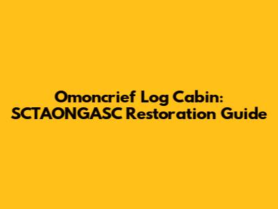 Omoncrief Log Cabin: SCTAONGASC Restoration Guide