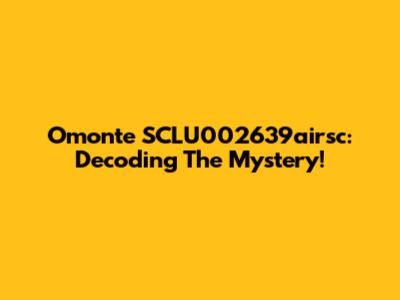 Omonte SCLU002639airsc: Decoding The Mystery!