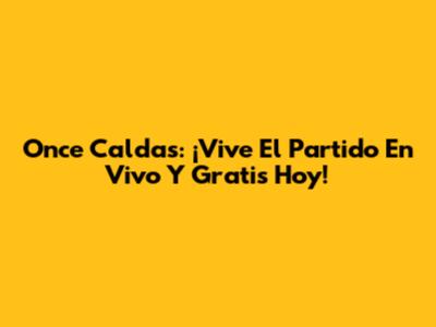 Once Caldas: ¡Vive El Partido En Vivo Y Gratis Hoy!