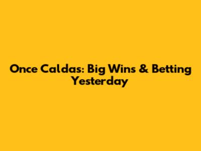 Once Caldas: Big Wins & Betting Yesterday