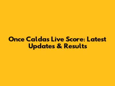 Once Caldas Live Score: Latest Updates & Results