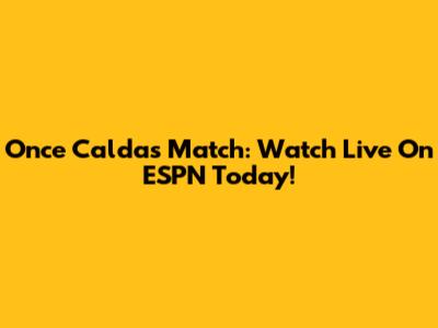 Once Caldas Match: Watch Live On ESPN Today!