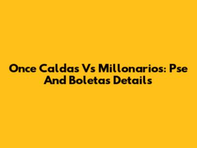 Once Caldas Vs Millonarios: Pse And Boletas Details