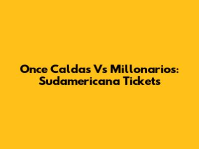 Once Caldas Vs Millonarios: Sudamericana Tickets